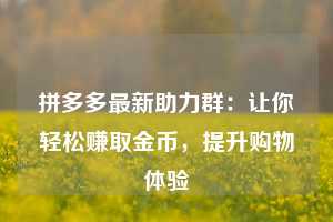 拼多多最新助力群：让你轻松赚取金币，提升购物体验  第1张