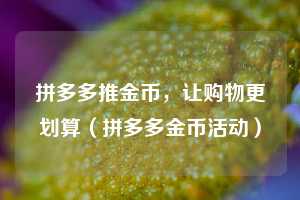 拼多多推金币，让购物更划算（拼多多金币活动）  第1张