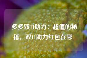  多多双11助力：超值的秘籍，双11助力红包在哪 第1张