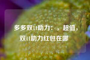  多多双11助力：，超值，双11助力红包在哪 第1张