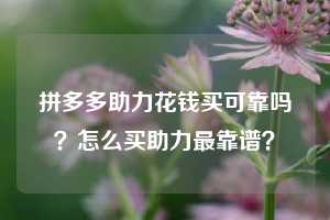 拼多多助力花钱买可靠吗？怎么买助力最靠谱？  第1张