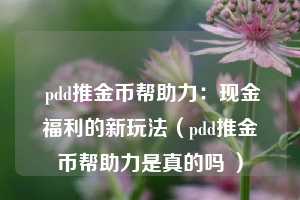  pdd推金币帮助力：现金福利的新玩法（pdd推金币帮助力是真的吗 ） 第1张